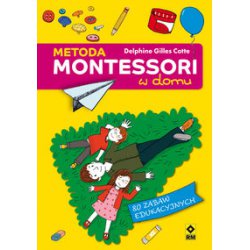 Metoda Montessori w domu 80 zabaw edukacyjnych. Delphine Gilles Cotte